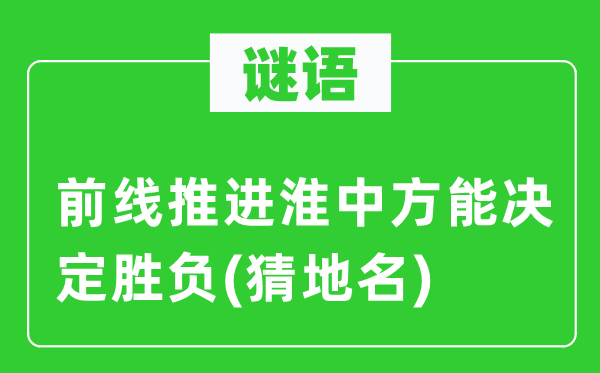 谜语：前线推进淮中方能决定胜负(猜地名)