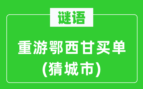 谜语：重游鄂西甘买单(猜城市)