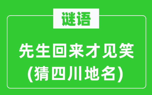 谜语：先生回来才见笑(猜四川地名)