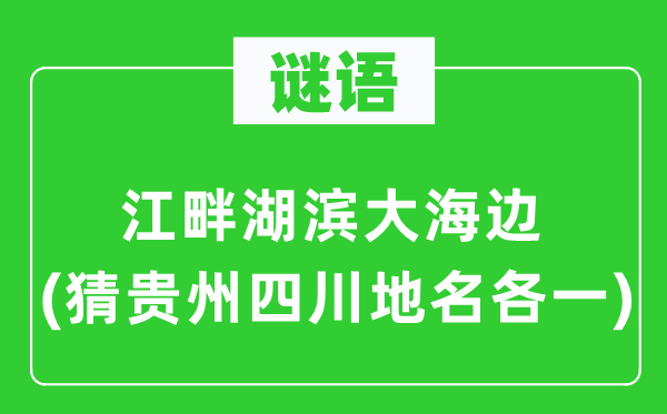 谜语：江畔湖滨大海边(猜贵州四川地名各一)