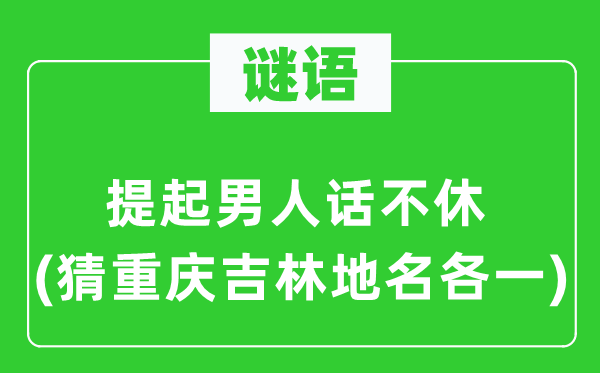 谜语：提起男人话不休(猜重庆吉林地名各一)