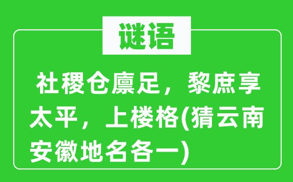 谜语：社稷仓廪足，黎庶享太平，上楼格(猜云南安徽地名各一)