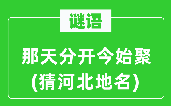 谜语：那天分开今始聚(猜河北地名)