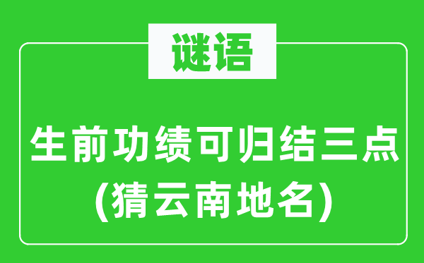 谜语：生前功绩可归结三点(猜云南地名)