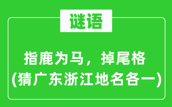 谜语：指鹿为马，掉尾格(猜广东浙江地名各一)