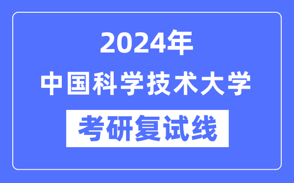 2024年中国科学技术大学各专业考研复试分数线一览表（含2023年）