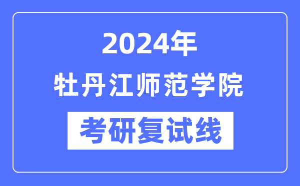 2024年牡丹江师范学院各专业考研复试分数线一览表（含2023年）