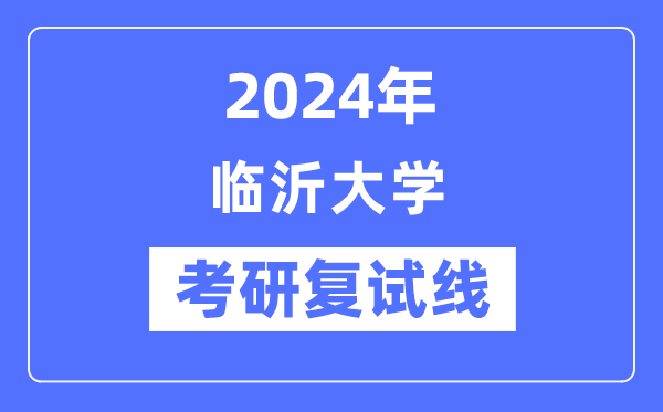 2024年临沂大学各专业考研复试分数线一览表（含2023年）