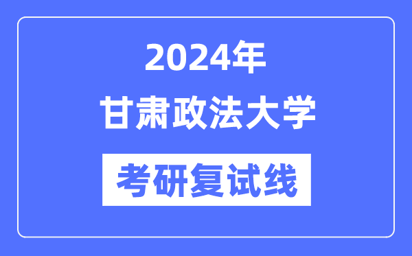 2024年甘肃政法大学各专业考研复试分数线一览表（含2023年）