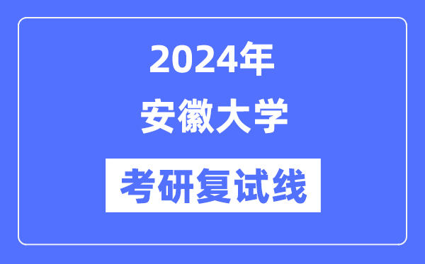 2024年安徽大学各专业考研复试分数线一览表（含2023年）