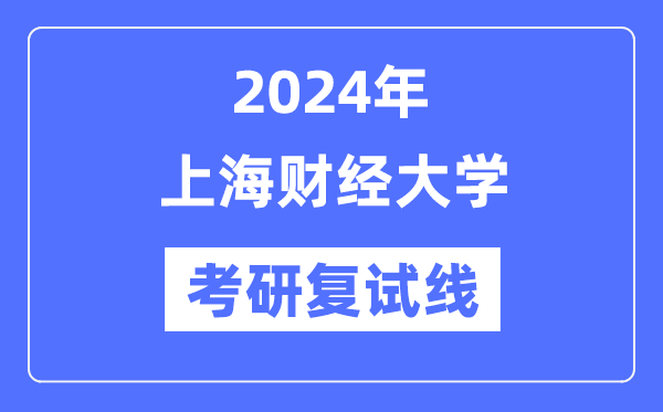 2024年上海财经大学各专业考研复试分数线一览表（含2023年）