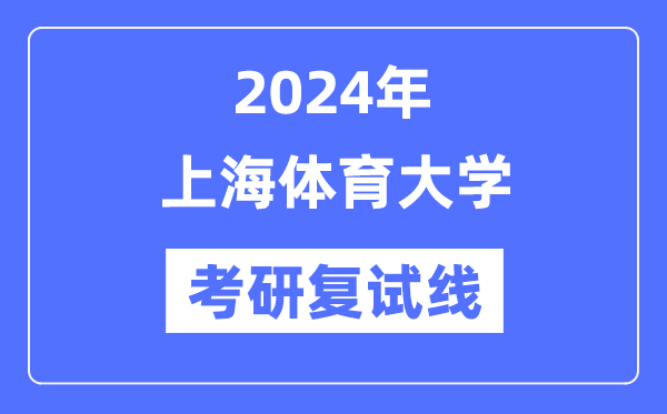 2024年上海体育大学各专业考研复试分数线一览表（含2023年）