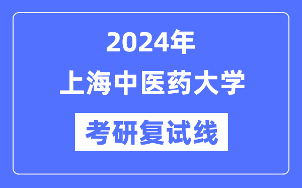 2024年上海中医药大学各专业考研复试分数线一览表（含2023年）