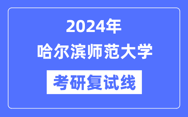 2024年哈尔滨师范大学各专业考研复试分数线一览表（含2023年）