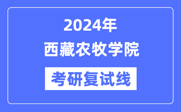 2024年西藏农牧学院各专业考研复试分数线一览表（含2023年）