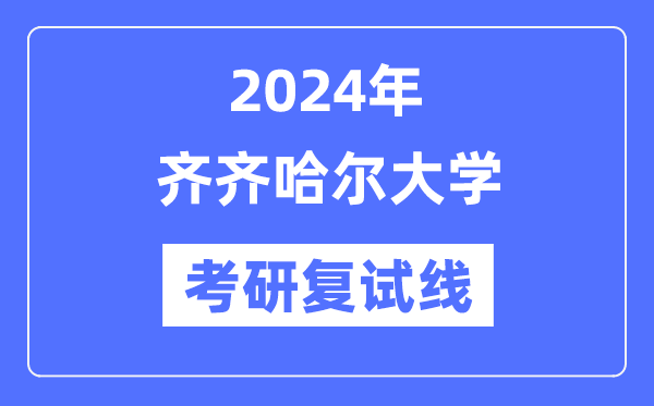 2024年齐齐哈尔大学各专业考研复试分数线一览表（含2023年）