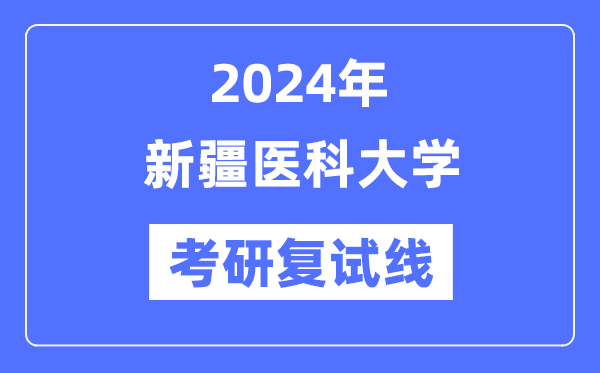 2024年新疆医科大学各专业考研复试分数线一览表（含2023年）