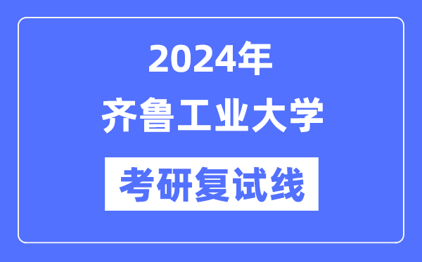 2024年齐鲁工业大学各专业考研复试分数线一览表（含2023年）