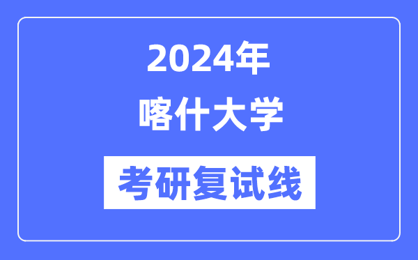 2024年喀什大学各专业考研复试分数线一览表（含2023年）