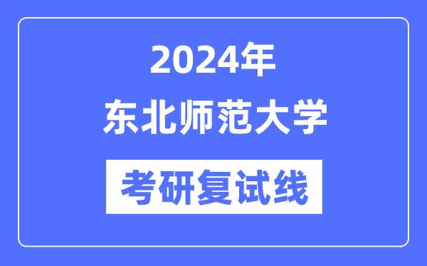 2024年东北师范大学各专业考研复试分数线一览表（含2023年）