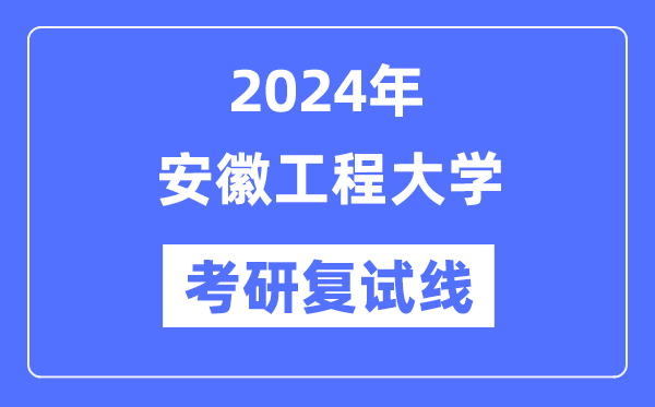 2024年安徽工程大学各专业考研复试分数线一览表（含2023年）