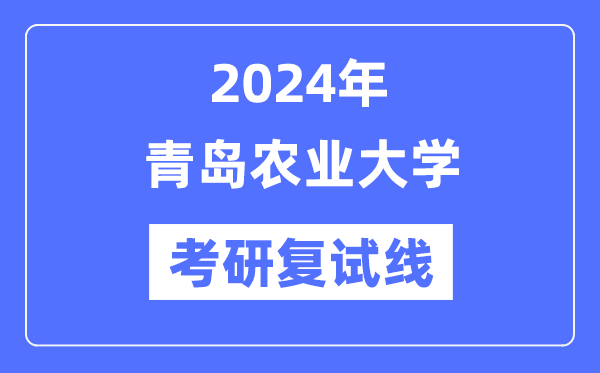 2024年青岛农业大学各专业考研复试分数线一览表（含2023年）