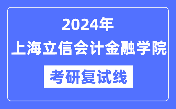 2024年上海立信会计金融学院各专业考研复试分数线一览表（含2023年）