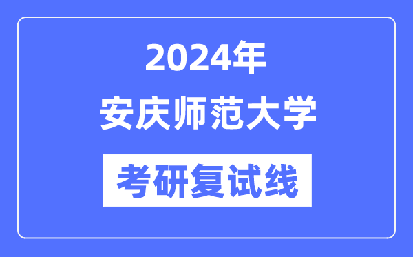 2024年安庆师范大学各专业考研复试分数线一览表（含2023年）