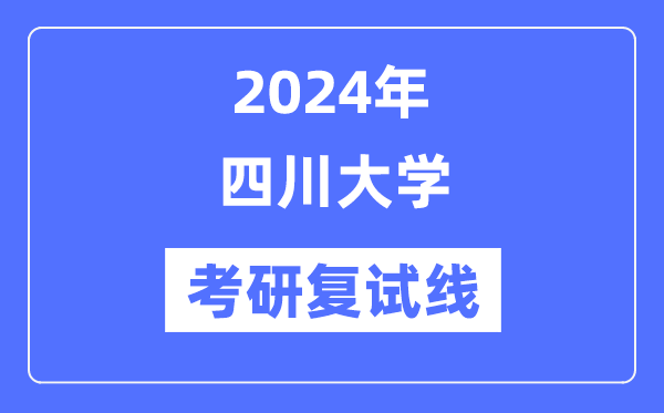 2024年四川大学各专业考研复试分数线一览表（含2023年）