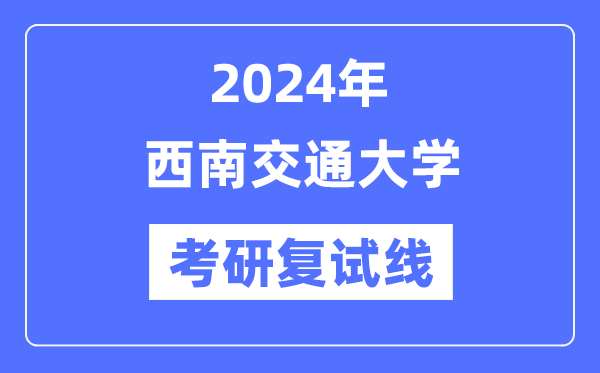 2024年西南交通大学各专业考研复试分数线一览表（含2023年）