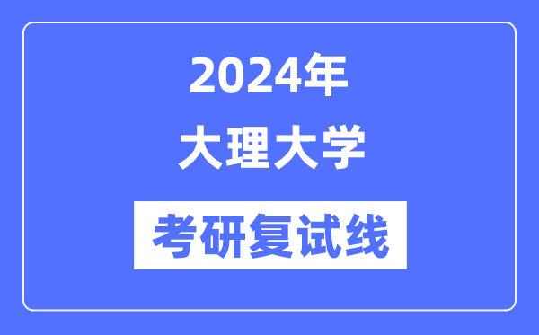 2024年大理大学各专业考研复试分数线一览表（含2023年）