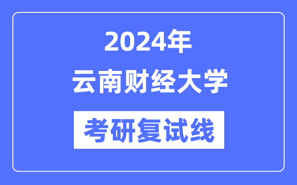 2024年云南财经大学各专业考研复试分数线一览表（含2023年）