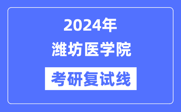 2024年潍坊医学院各专业考研复试分数线一览表（含2023年）