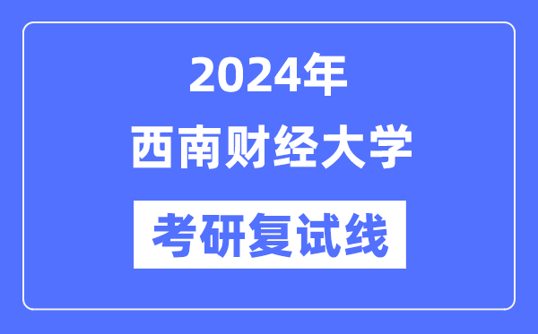 2024年西南财经大学各专业考研复试分数线一览表（含2023年）