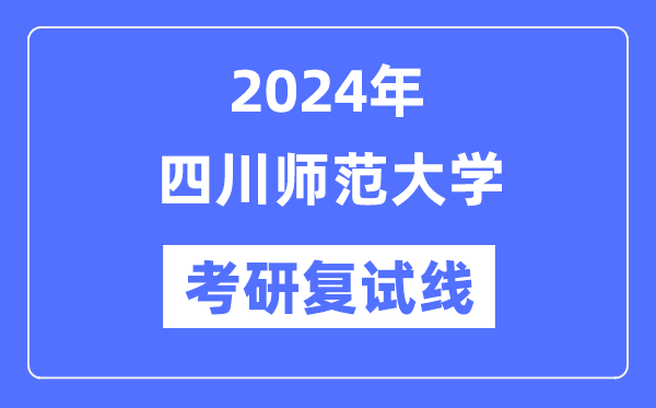 2024年四川师范大学各专业考研复试分数线一览表（含2023年）