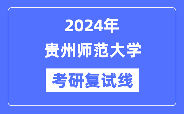 2024年贵州师范大学各专业考研复试分数线一览表（含2023年）