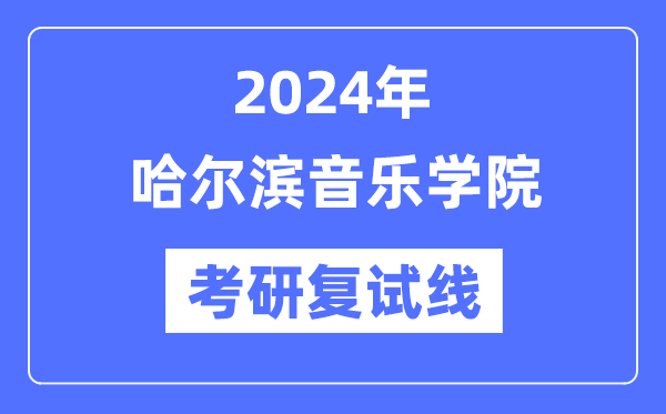 2024年哈尔滨音乐学院各专业考研复试分数线一览表（含2023年）