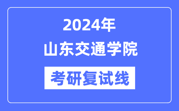 2024年山东交通学院各专业考研复试分数线一览表（含2023年）