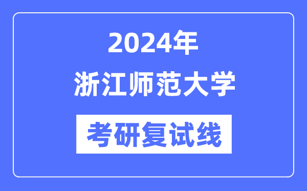 2024年浙江师范大学各专业考研复试分数线一览表（含2023年）