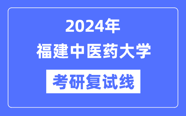 2024年福建中医药大学各专业考研复试分数线一览表（含2023年）