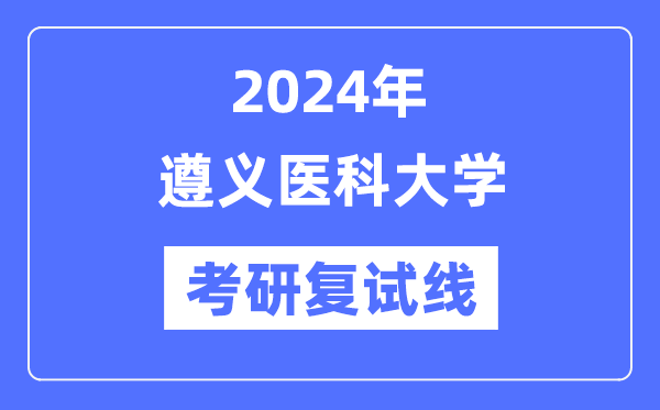 2024年遵义医科大学各专业考研复试分数线一览表（含2023年）