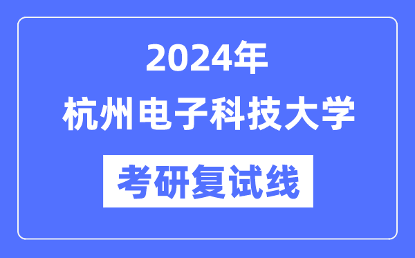 2024年杭州电子科技大学各专业考研复试分数线一览表（含2023年）