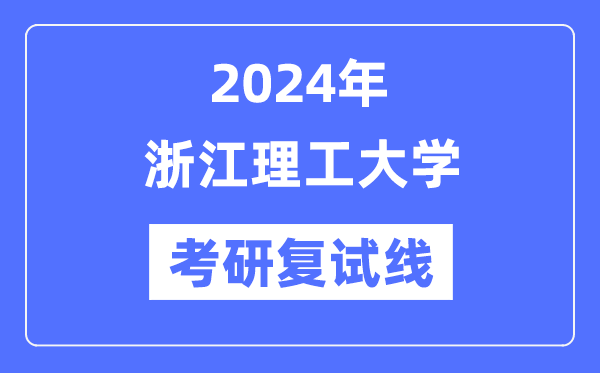 2024年浙江理工大学各专业考研复试分数线一览表（含2023年）