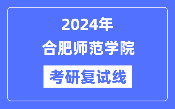 2024年合肥师范学院各专业考研复试分数线一览表（含2023年）