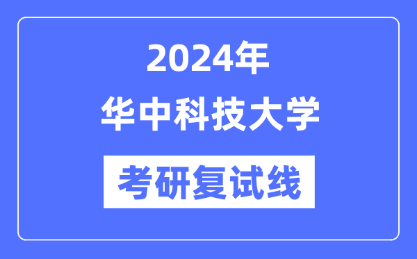 2024年华中科技大学各专业考研复试分数线一览表（含2023年）