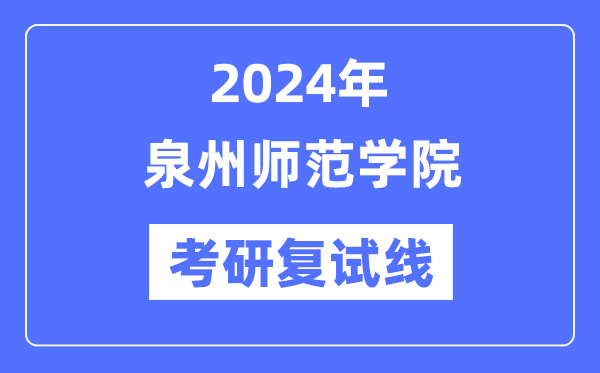 2024年泉州师范学院各专业考研复试分数线一览表（含2023年）