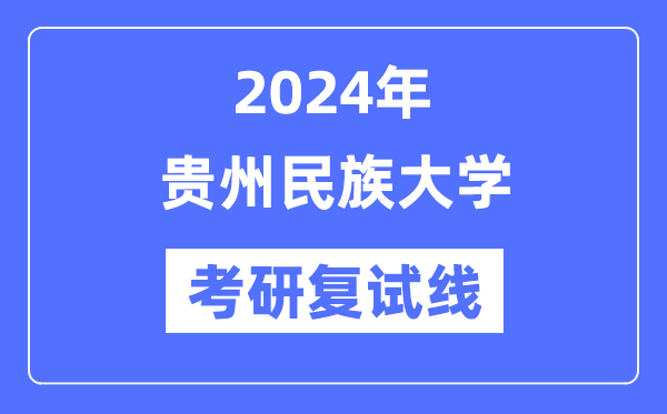 2024年贵州民族大学各专业考研复试分数线一览表（含2023年）