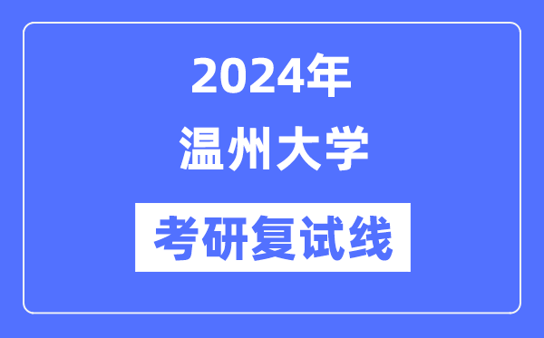 2024年温州大学各专业考研复试分数线一览表（含2023年）