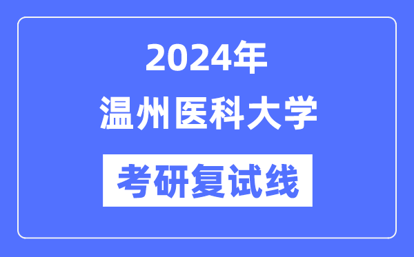 2024年温州医科大学各专业考研复试分数线一览表（含2023年）