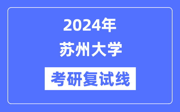 2024年苏州大学各专业考研复试分数线一览表（含2023年）